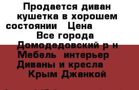 Продается диван-кушетка в хорошем состоянии › Цена ­ 2 000 - Все города, Домодедовский р-н Мебель, интерьер » Диваны и кресла   . Крым,Джанкой